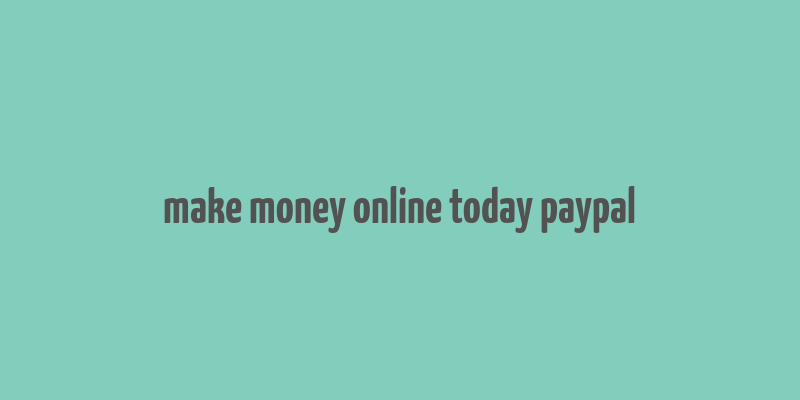 make money online today paypal