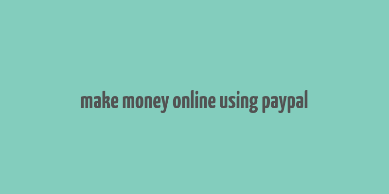 make money online using paypal