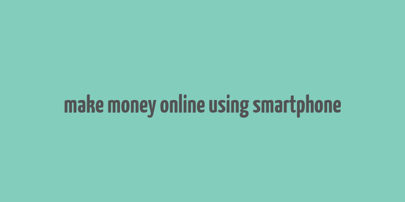 make money online using smartphone