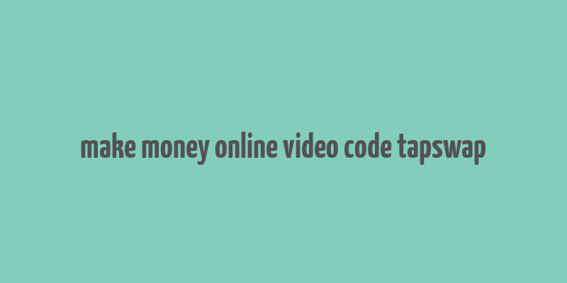 make money online video code tapswap