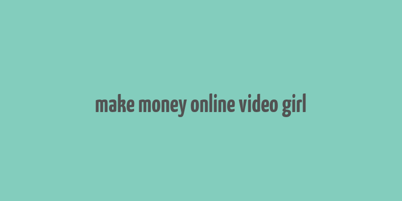 make money online video girl