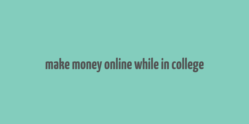 make money online while in college