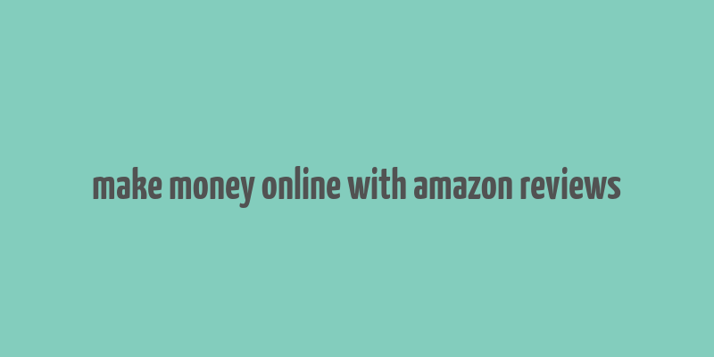 make money online with amazon reviews