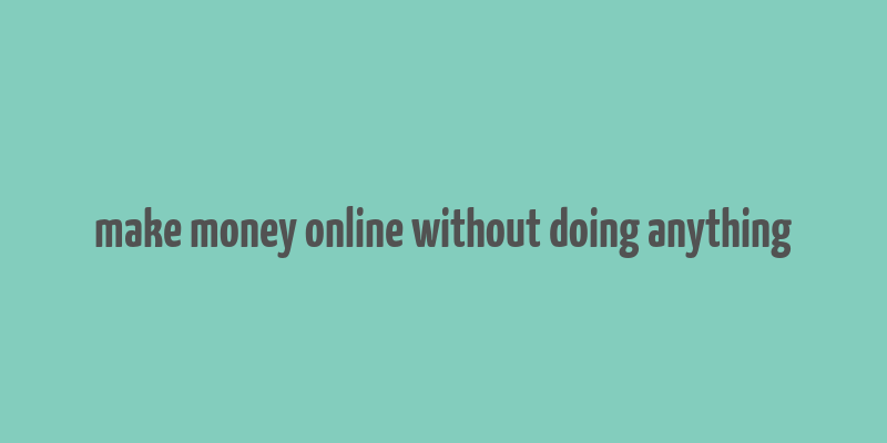 make money online without doing anything