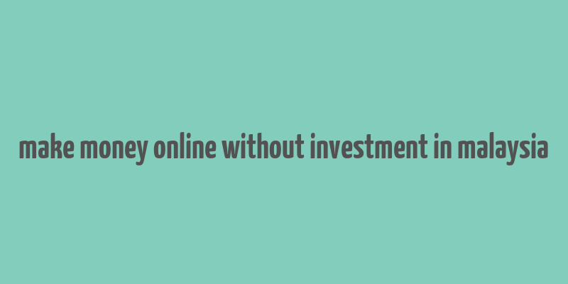 make money online without investment in malaysia