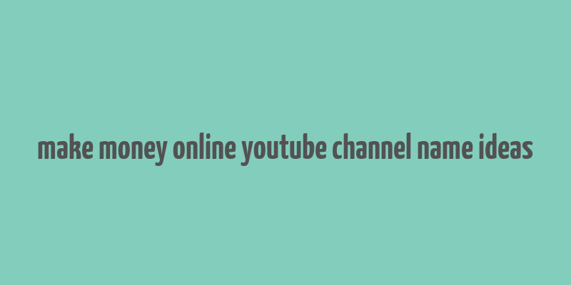 make money online youtube channel name ideas