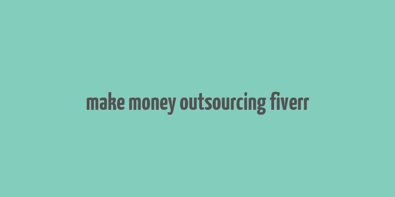 make money outsourcing fiverr