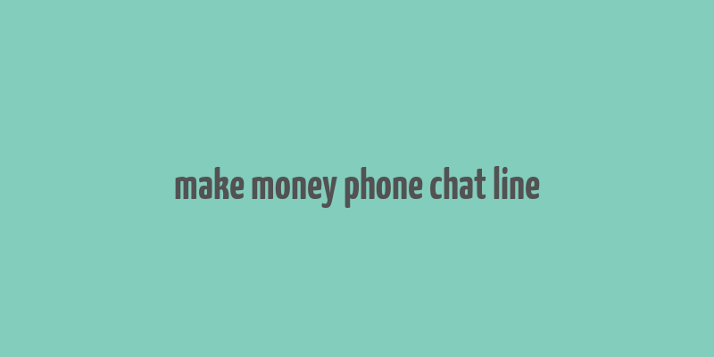 make money phone chat line