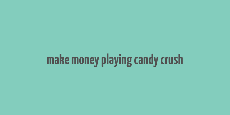 make money playing candy crush