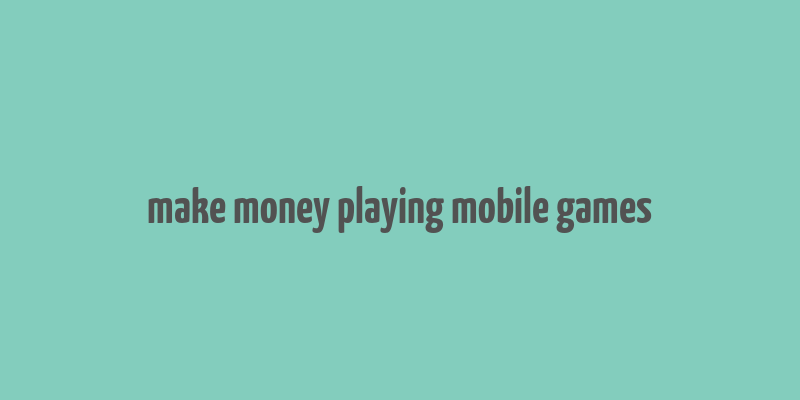 make money playing mobile games