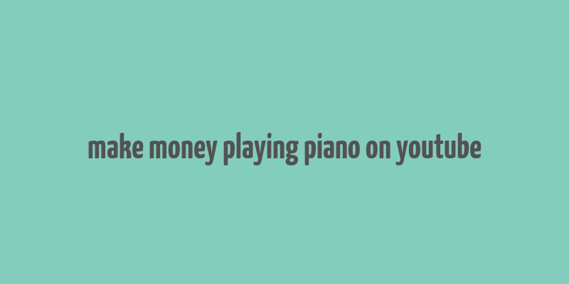 make money playing piano on youtube