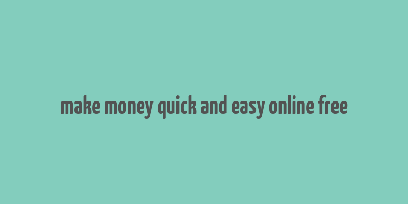 make money quick and easy online free