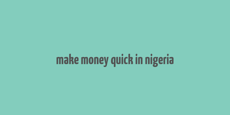 make money quick in nigeria