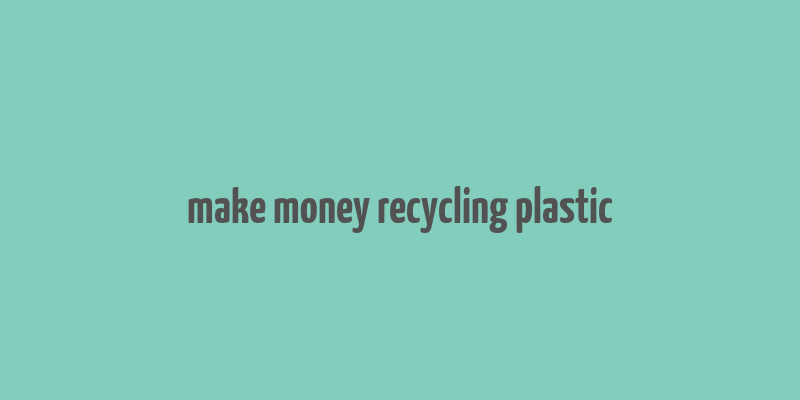 make money recycling plastic