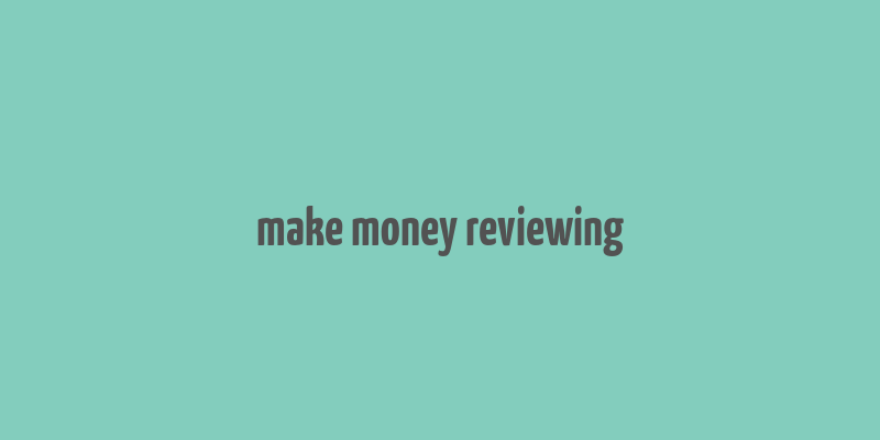 make money reviewing