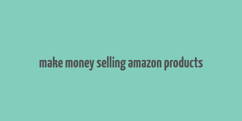 make money selling amazon products