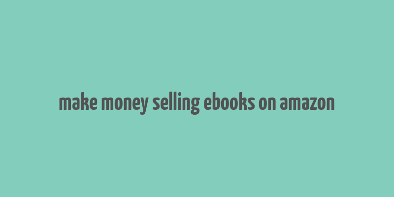 make money selling ebooks on amazon