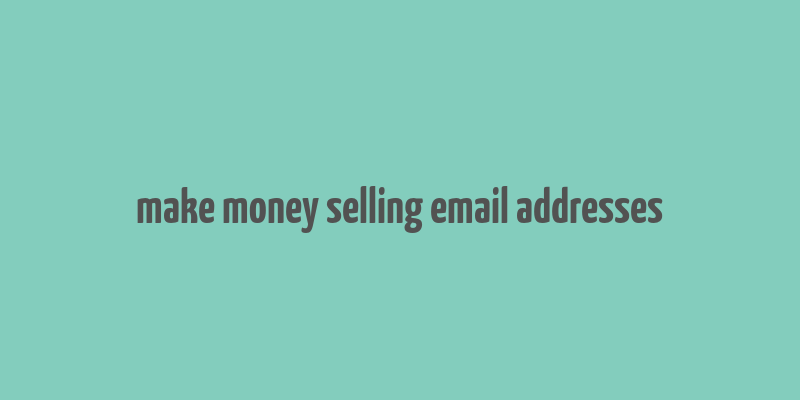 make money selling email addresses