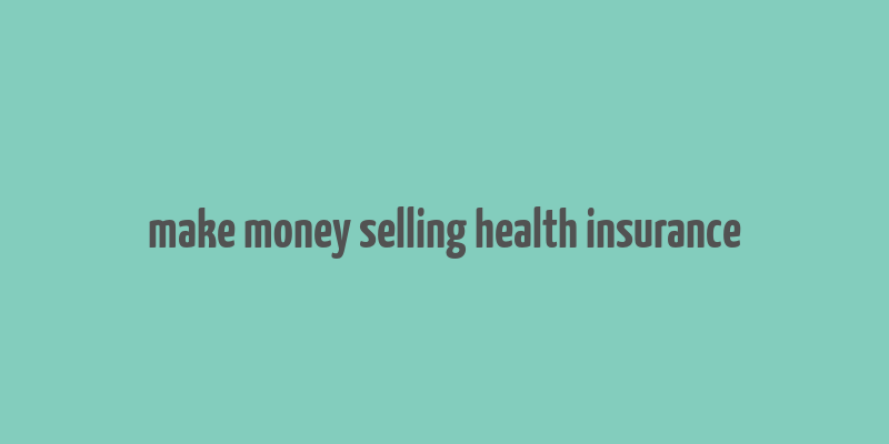 make money selling health insurance