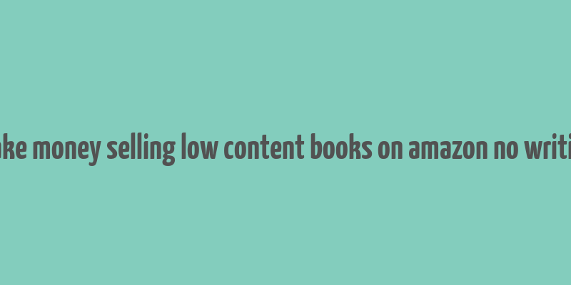 make money selling low content books on amazon no writing