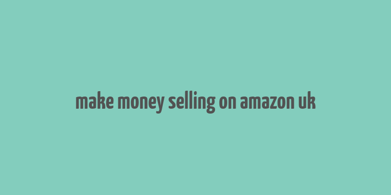 make money selling on amazon uk