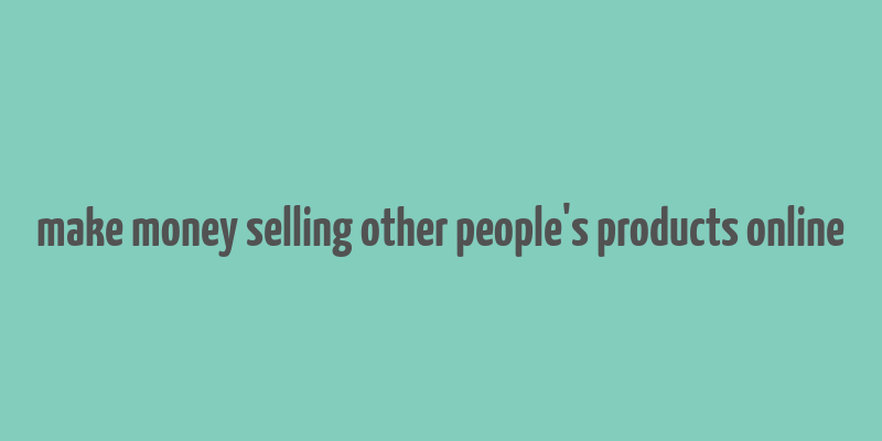 make money selling other people's products online