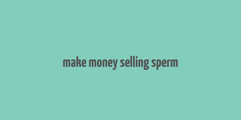 make money selling sperm