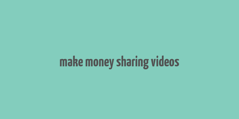 make money sharing videos