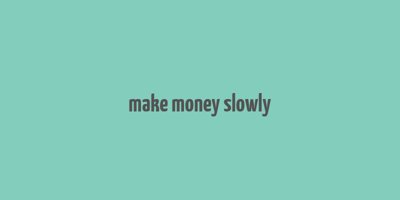 make money slowly