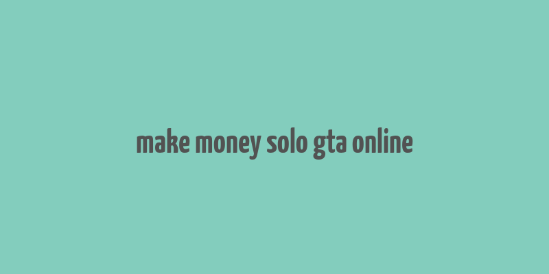 make money solo gta online