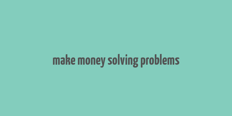 make money solving problems