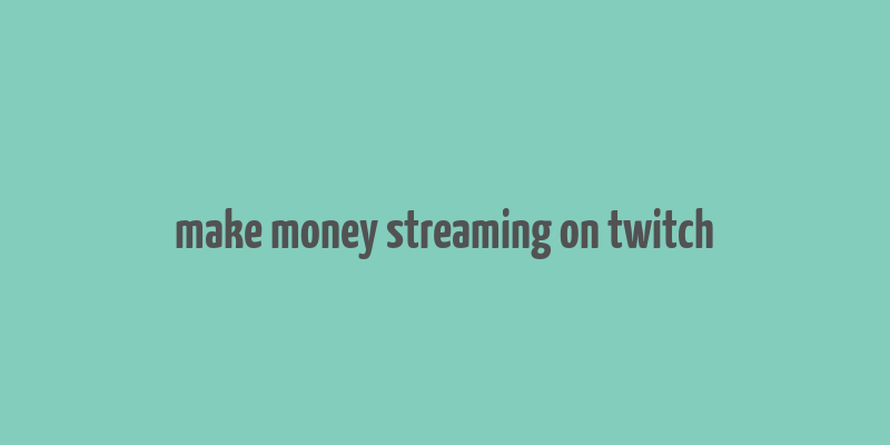 make money streaming on twitch