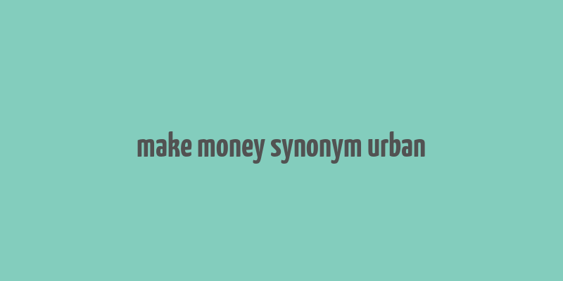 make money synonym urban