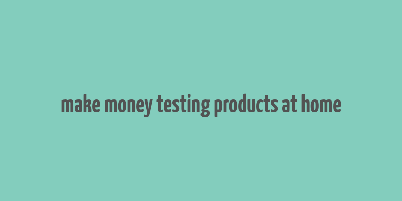 make money testing products at home