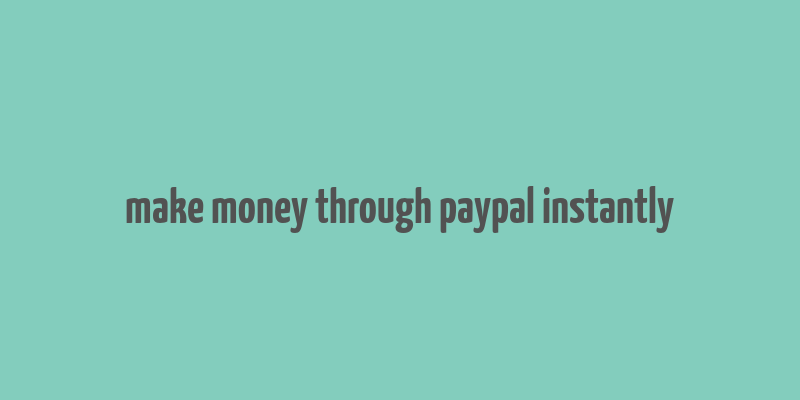 make money through paypal instantly