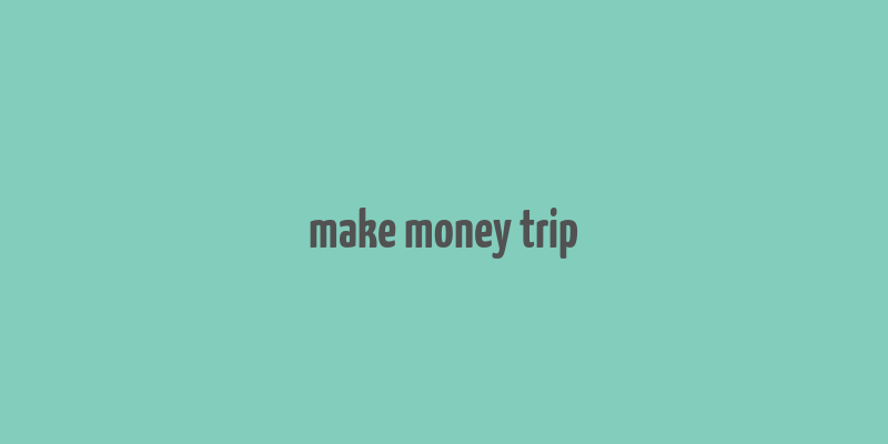 make money trip