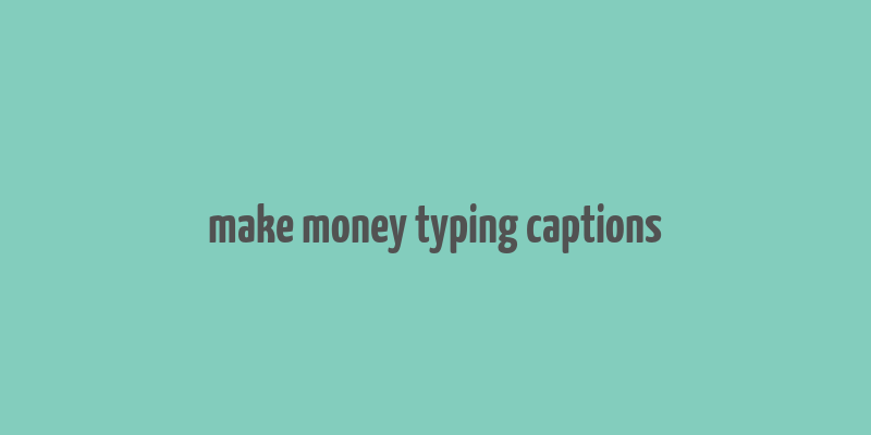 make money typing captions