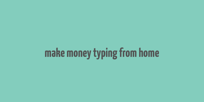 make money typing from home