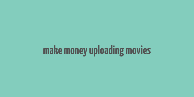 make money uploading movies