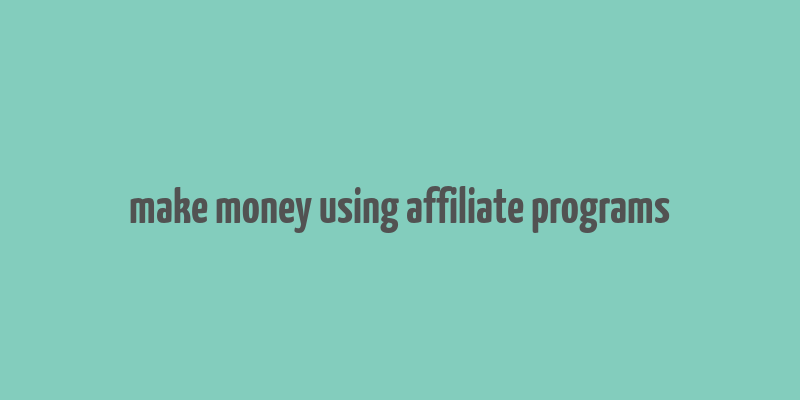 make money using affiliate programs