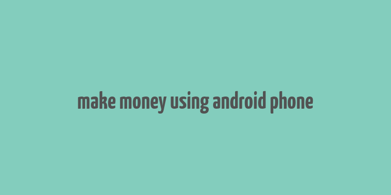 make money using android phone