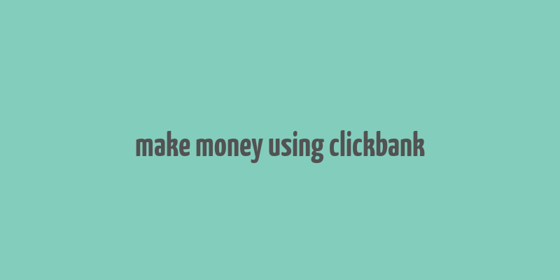 make money using clickbank