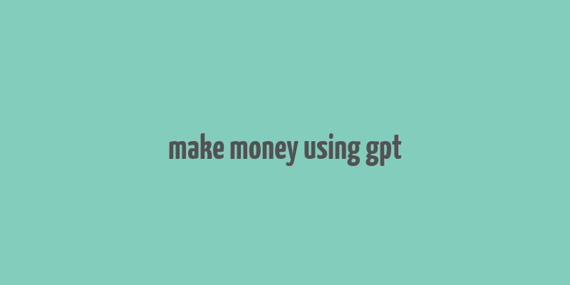 make money using gpt