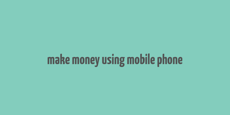 make money using mobile phone