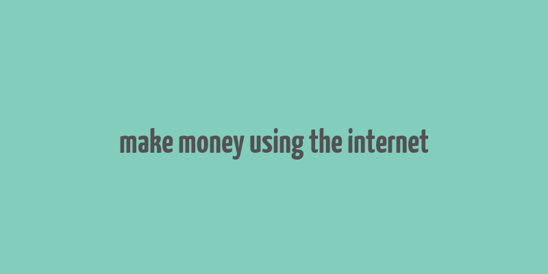 make money using the internet