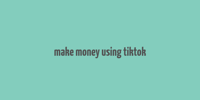 make money using tiktok