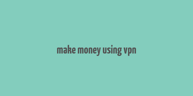 make money using vpn