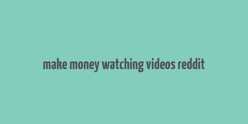 make money watching videos reddit