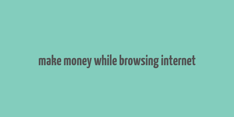 make money while browsing internet