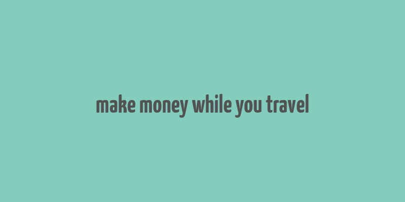 make money while you travel